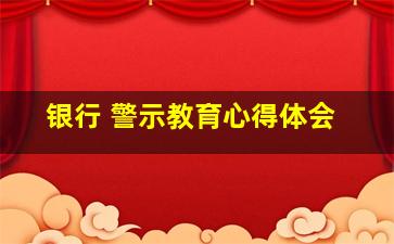 银行 警示教育心得体会